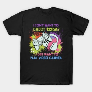 I don't want to Daddy today, i just want to play video games, parenting, gaming T-Shirt